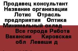 Продавец-консультант › Название организации ­ Лотис › Отрасль предприятия ­ Оптика › Минимальный оклад ­ 45 000 - Все города Работа » Вакансии   . Кировская обл.,Леваши д.